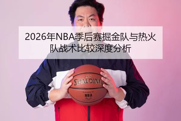2026年NBA季后赛掘金队与热火队战术比较深度分析