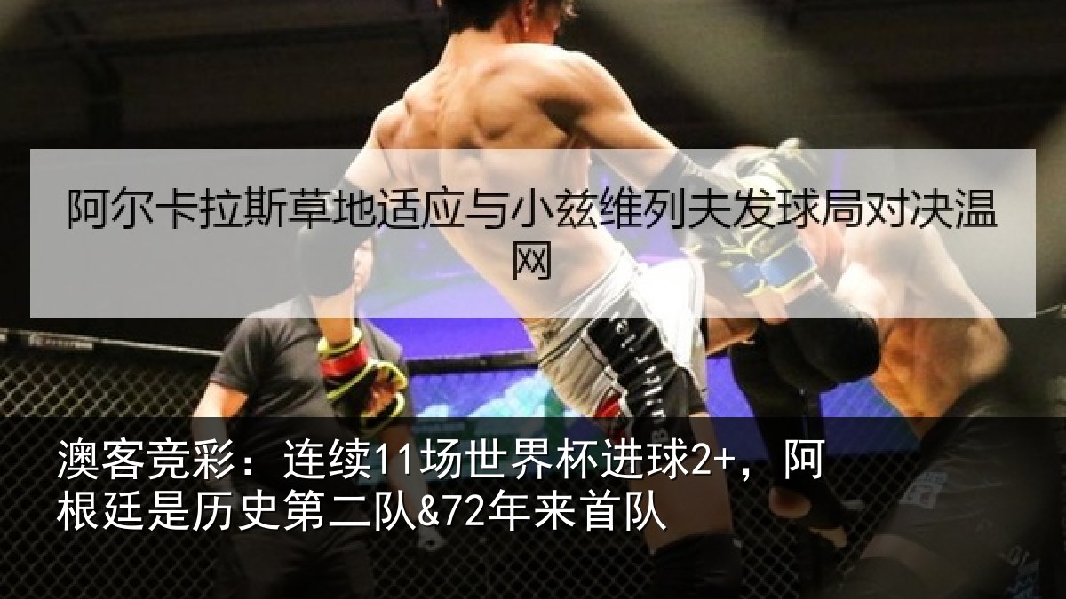 澳客竞彩：连续11场世界杯进球2+，阿根廷是历史第二队&72年来首队
