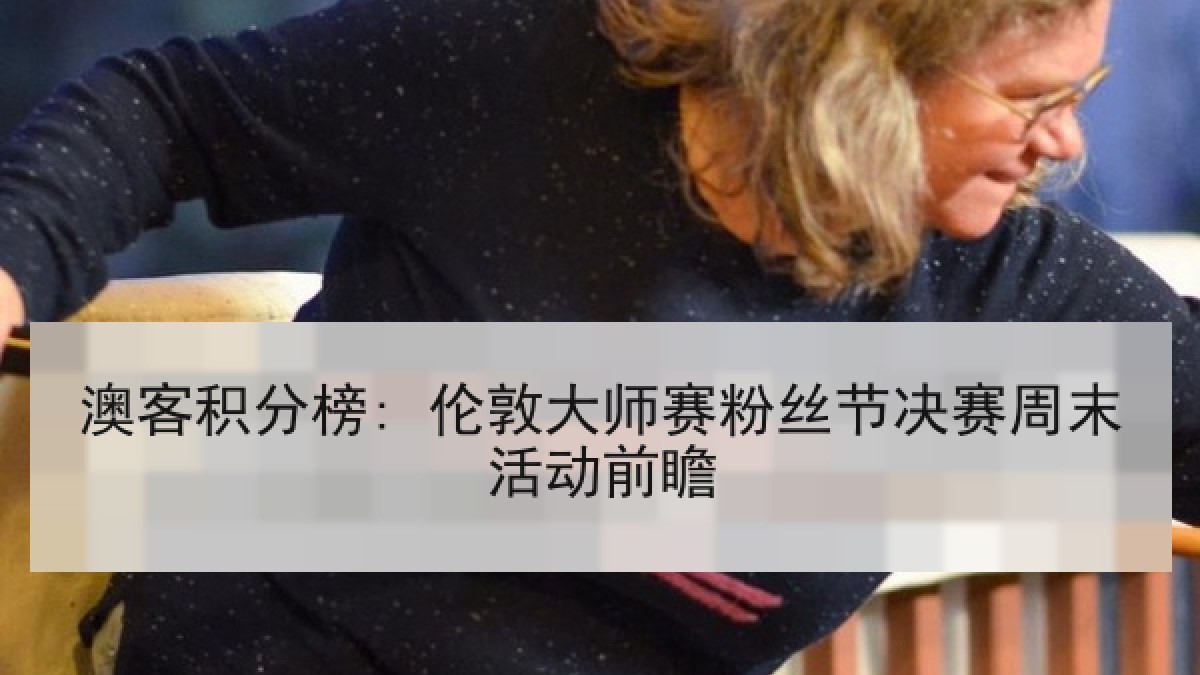 澳客积分榜: 伦敦大师赛粉丝节决赛周末活动前瞻