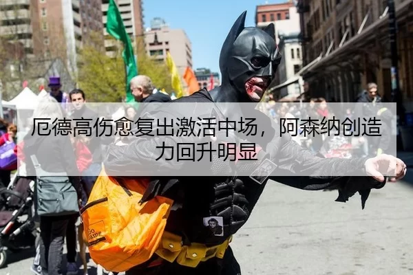 厄德高伤愈复出激活中场，阿森纳创造力回升明显