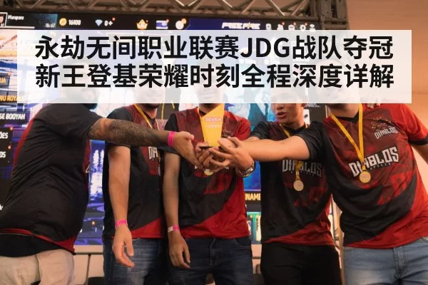 永劫无间职业联赛JDG战队夺冠新王登基荣耀时刻全程深度详解