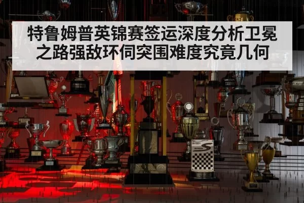 特鲁姆普英锦赛签运深度分析卫冕之路强敌环伺突围难度究竟几何