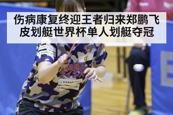 伤病康复终迎王者归来郑鹏飞皮划艇世界杯单人划艇夺冠