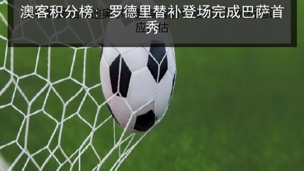 澳客积分榜: 罗德里替补登场完成巴萨首秀