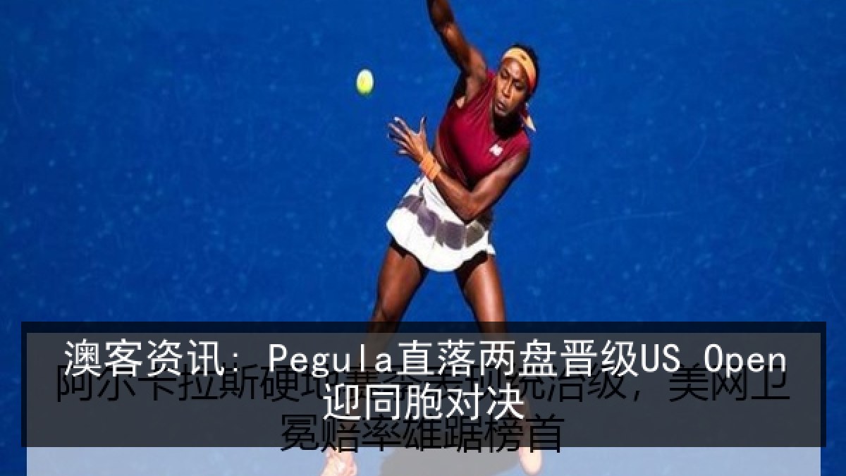 澳客资讯: Pegula直落两盘晋级US Open迎同胞对决