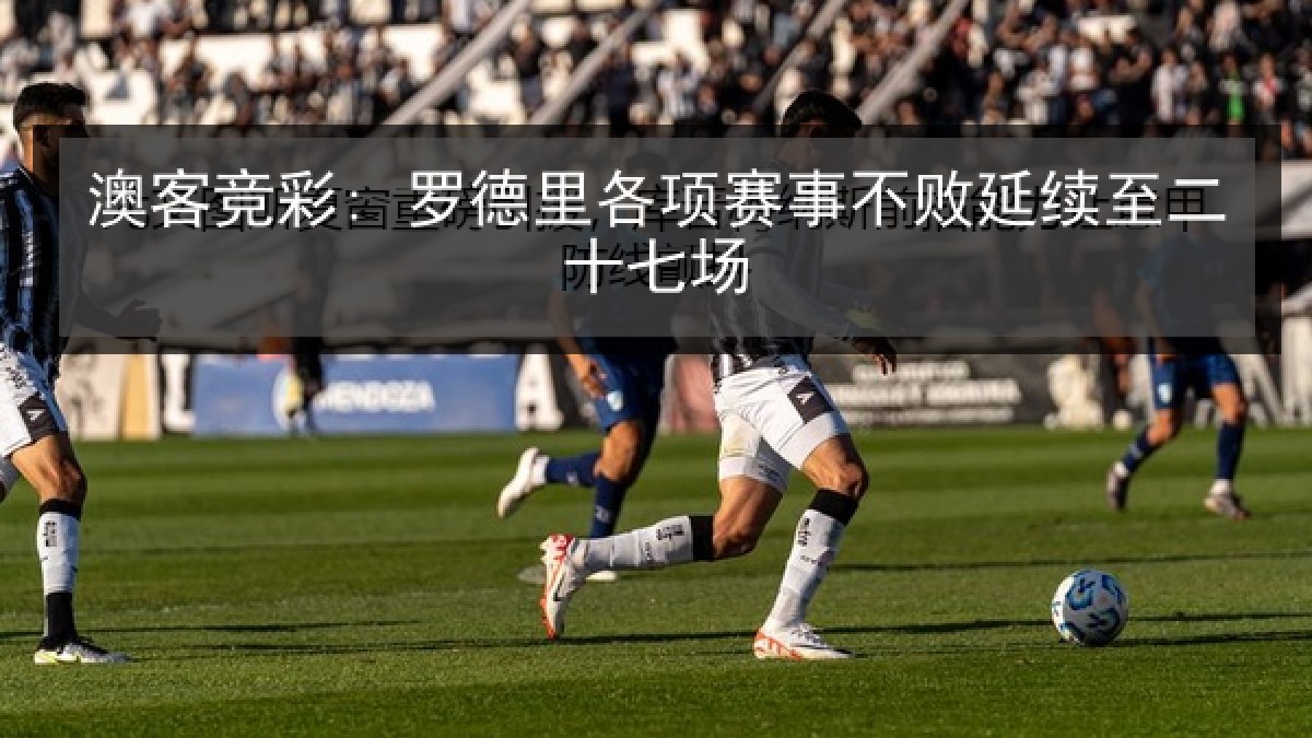 澳客竞彩: 罗德里各项赛事不败延续至二十七场