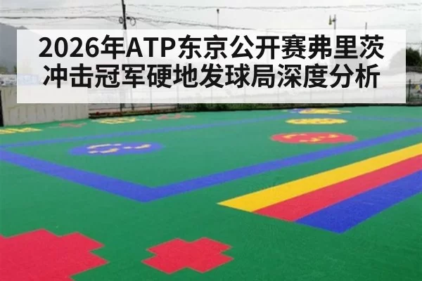 2026年ATP东京公开赛弗里茨冲击冠军硬地发球局深度分析